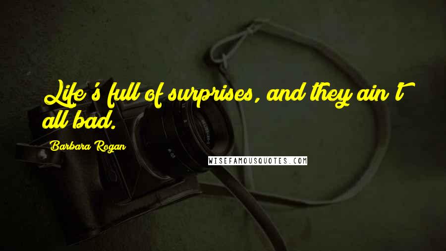 Barbara Rogan Quotes: Life's full of surprises, and they ain't all bad.