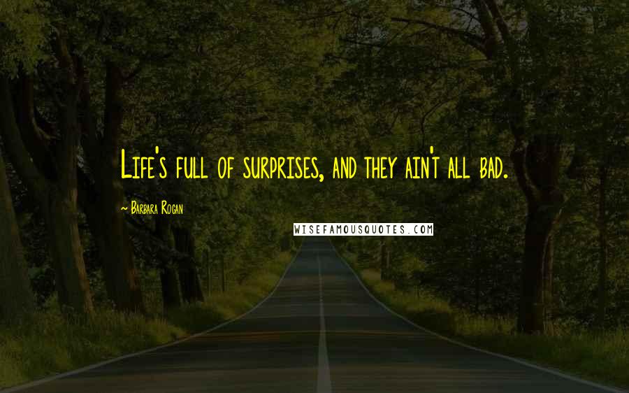Barbara Rogan Quotes: Life's full of surprises, and they ain't all bad.