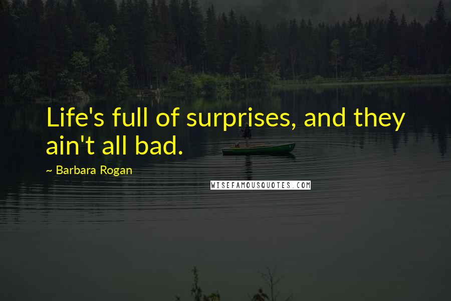 Barbara Rogan Quotes: Life's full of surprises, and they ain't all bad.