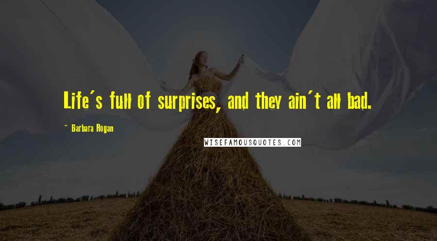 Barbara Rogan Quotes: Life's full of surprises, and they ain't all bad.