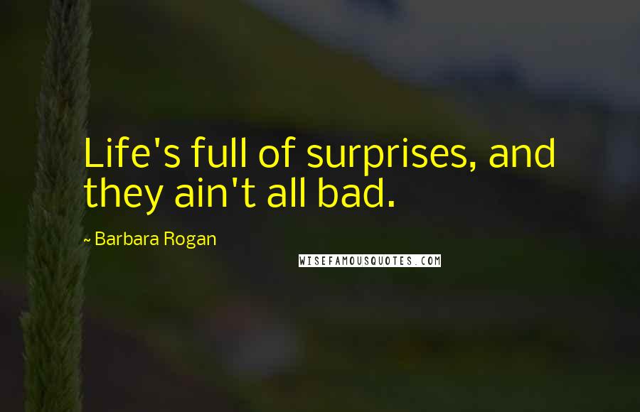 Barbara Rogan Quotes: Life's full of surprises, and they ain't all bad.