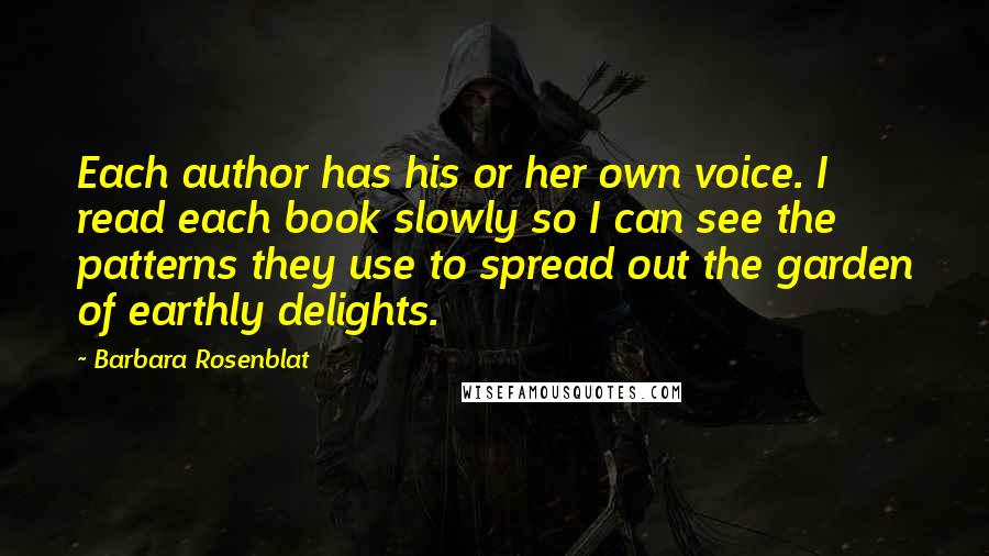 Barbara Rosenblat Quotes: Each author has his or her own voice. I read each book slowly so I can see the patterns they use to spread out the garden of earthly delights.