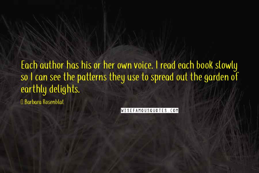 Barbara Rosenblat Quotes: Each author has his or her own voice. I read each book slowly so I can see the patterns they use to spread out the garden of earthly delights.