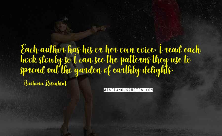 Barbara Rosenblat Quotes: Each author has his or her own voice. I read each book slowly so I can see the patterns they use to spread out the garden of earthly delights.