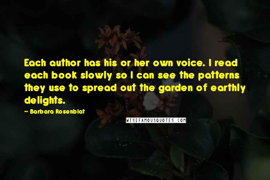 Barbara Rosenblat Quotes: Each author has his or her own voice. I read each book slowly so I can see the patterns they use to spread out the garden of earthly delights.