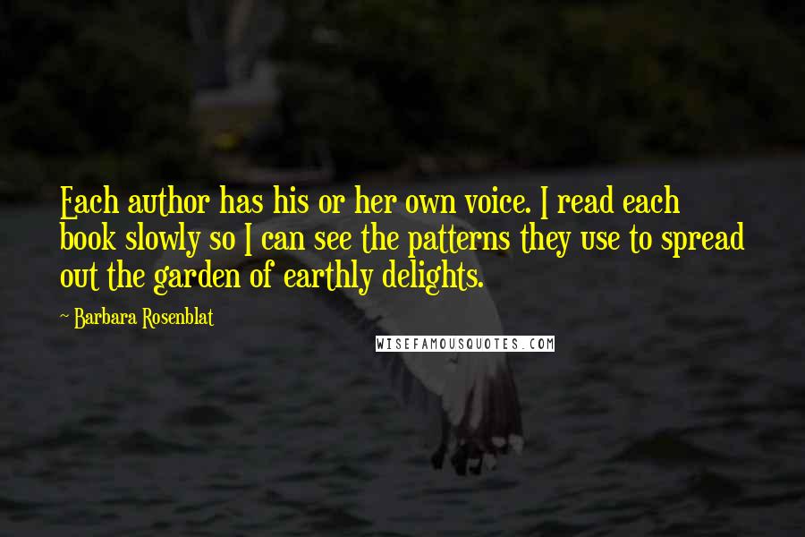 Barbara Rosenblat Quotes: Each author has his or her own voice. I read each book slowly so I can see the patterns they use to spread out the garden of earthly delights.