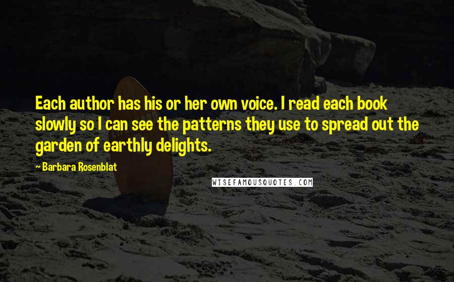 Barbara Rosenblat Quotes: Each author has his or her own voice. I read each book slowly so I can see the patterns they use to spread out the garden of earthly delights.