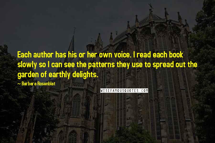 Barbara Rosenblat Quotes: Each author has his or her own voice. I read each book slowly so I can see the patterns they use to spread out the garden of earthly delights.