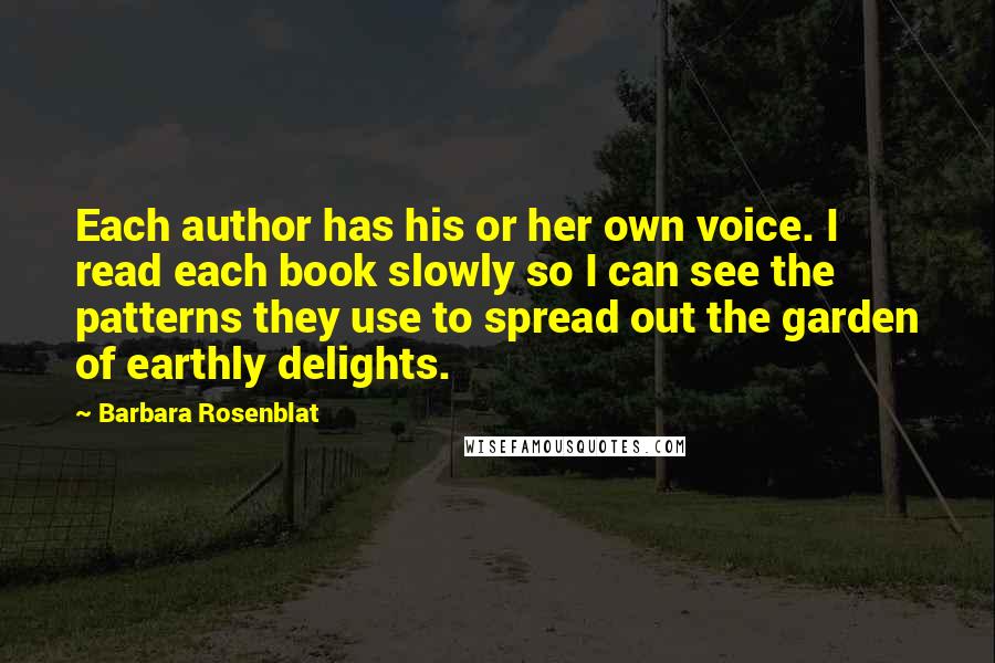 Barbara Rosenblat Quotes: Each author has his or her own voice. I read each book slowly so I can see the patterns they use to spread out the garden of earthly delights.