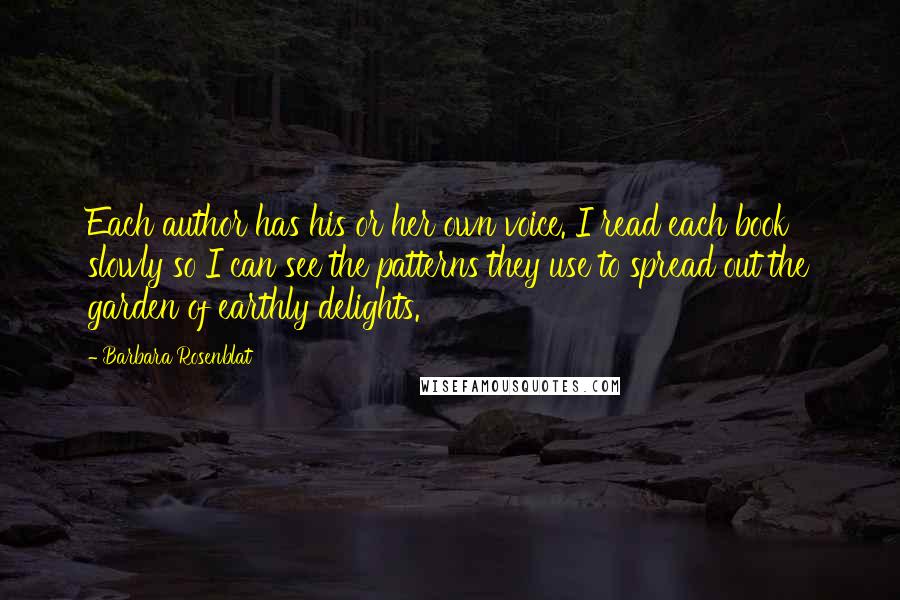 Barbara Rosenblat Quotes: Each author has his or her own voice. I read each book slowly so I can see the patterns they use to spread out the garden of earthly delights.