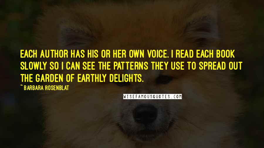 Barbara Rosenblat Quotes: Each author has his or her own voice. I read each book slowly so I can see the patterns they use to spread out the garden of earthly delights.
