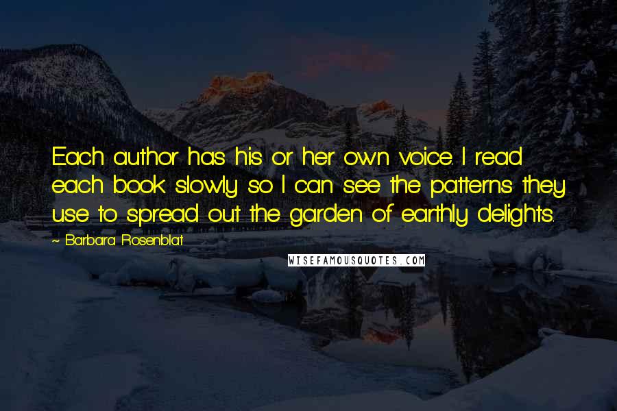 Barbara Rosenblat Quotes: Each author has his or her own voice. I read each book slowly so I can see the patterns they use to spread out the garden of earthly delights.