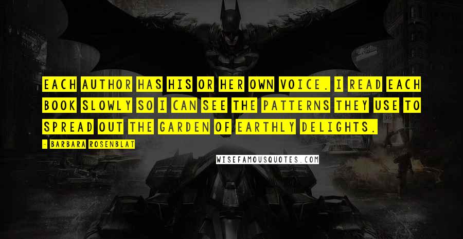 Barbara Rosenblat Quotes: Each author has his or her own voice. I read each book slowly so I can see the patterns they use to spread out the garden of earthly delights.