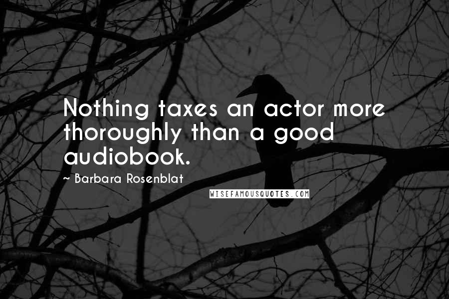 Barbara Rosenblat Quotes: Nothing taxes an actor more thoroughly than a good audiobook.