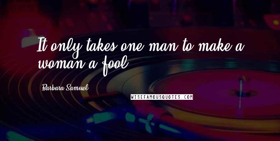 Barbara Samuel Quotes: It only takes one man to make a woman a fool.