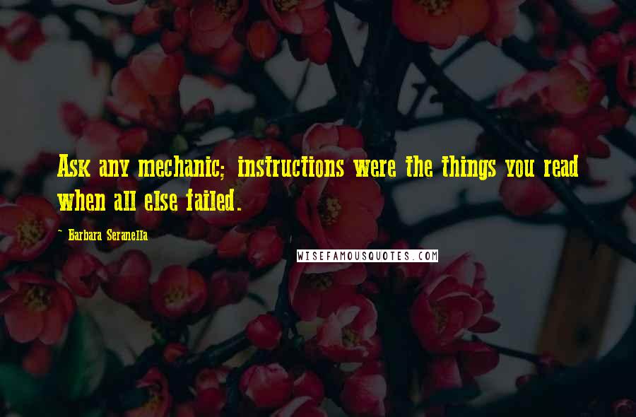 Barbara Seranella Quotes: Ask any mechanic; instructions were the things you read when all else failed.