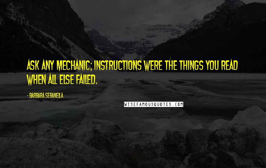 Barbara Seranella Quotes: Ask any mechanic; instructions were the things you read when all else failed.