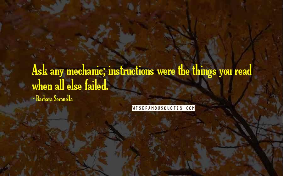 Barbara Seranella Quotes: Ask any mechanic; instructions were the things you read when all else failed.