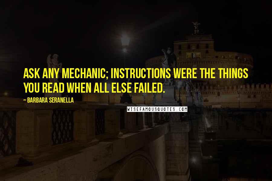 Barbara Seranella Quotes: Ask any mechanic; instructions were the things you read when all else failed.