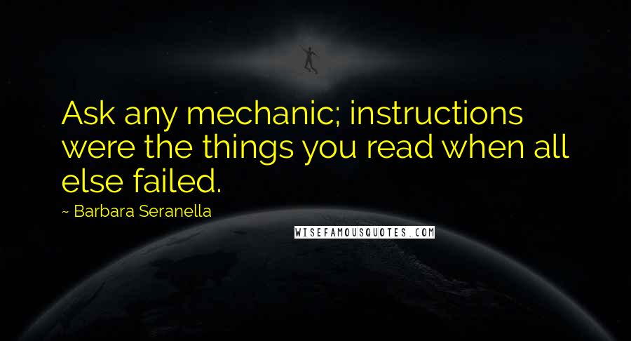 Barbara Seranella Quotes: Ask any mechanic; instructions were the things you read when all else failed.