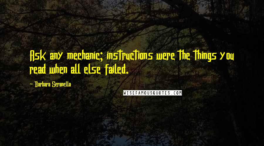 Barbara Seranella Quotes: Ask any mechanic; instructions were the things you read when all else failed.