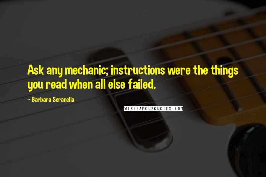 Barbara Seranella Quotes: Ask any mechanic; instructions were the things you read when all else failed.