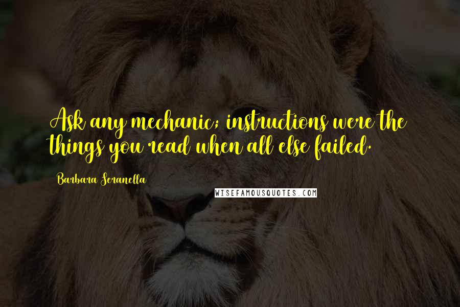 Barbara Seranella Quotes: Ask any mechanic; instructions were the things you read when all else failed.