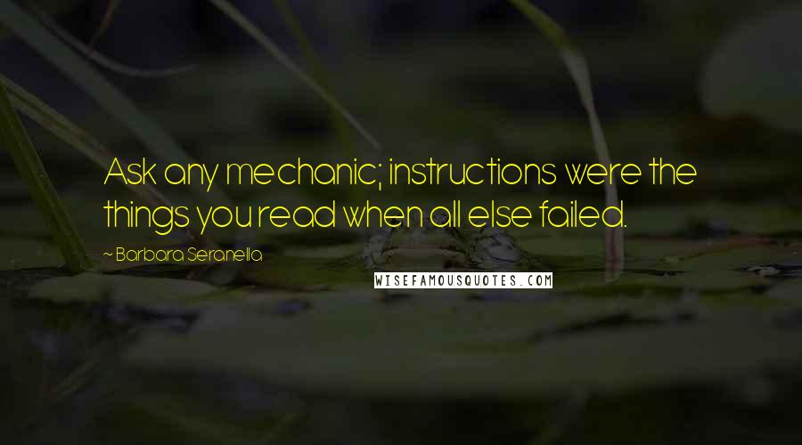 Barbara Seranella Quotes: Ask any mechanic; instructions were the things you read when all else failed.