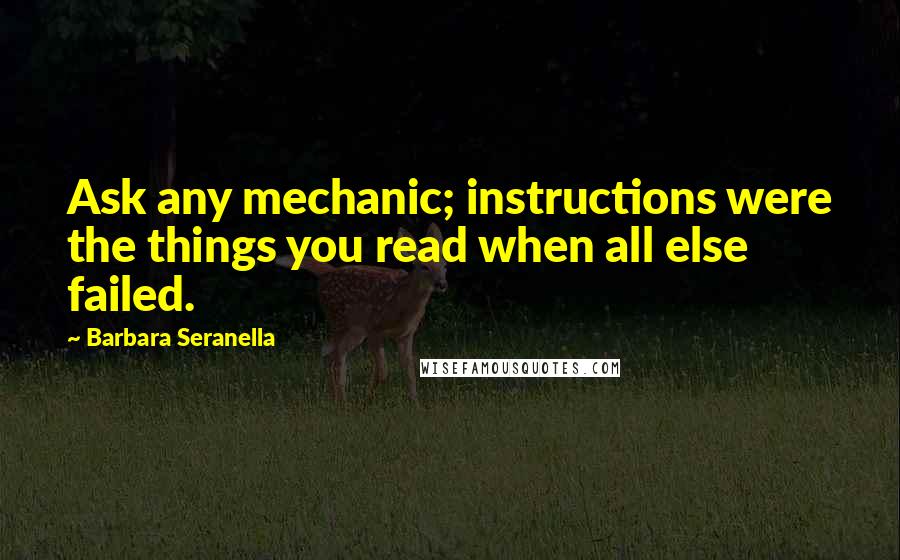 Barbara Seranella Quotes: Ask any mechanic; instructions were the things you read when all else failed.