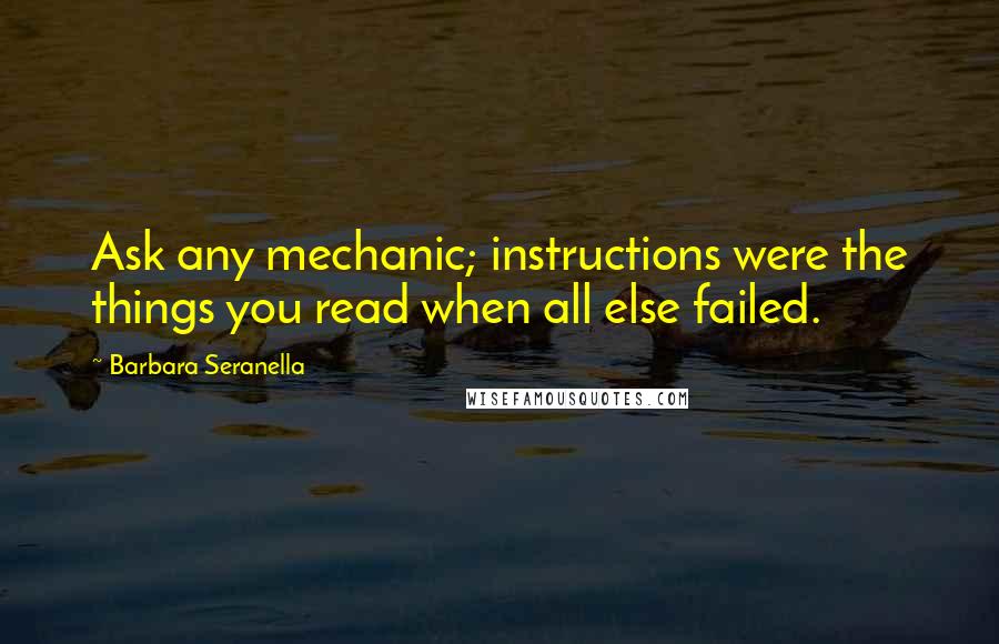 Barbara Seranella Quotes: Ask any mechanic; instructions were the things you read when all else failed.