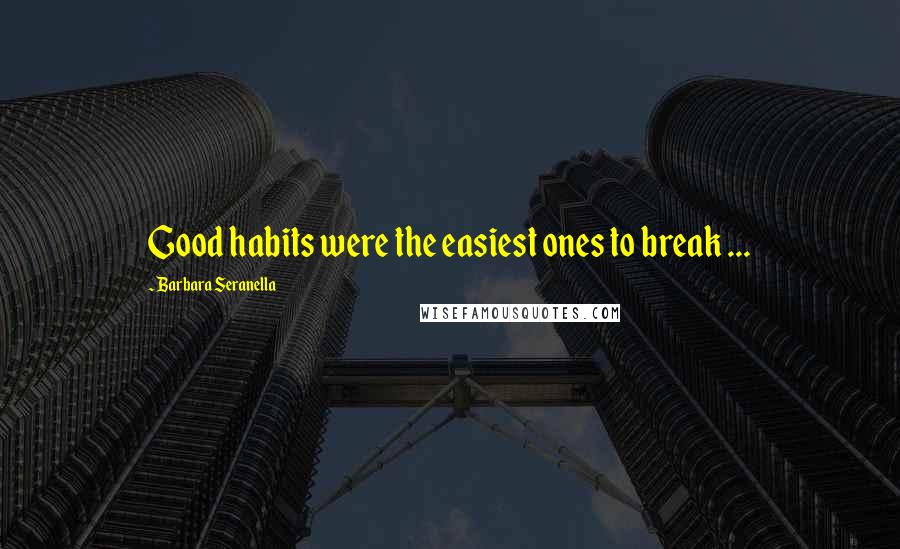 Barbara Seranella Quotes: Good habits were the easiest ones to break ...