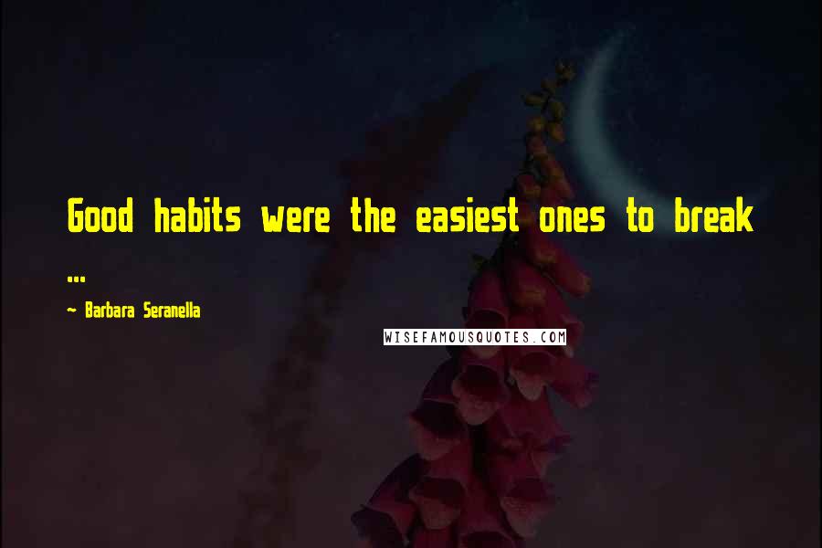 Barbara Seranella Quotes: Good habits were the easiest ones to break ...