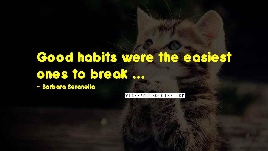 Barbara Seranella Quotes: Good habits were the easiest ones to break ...