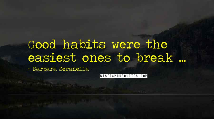 Barbara Seranella Quotes: Good habits were the easiest ones to break ...