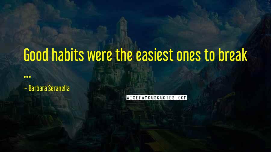 Barbara Seranella Quotes: Good habits were the easiest ones to break ...