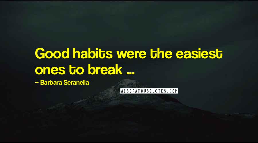 Barbara Seranella Quotes: Good habits were the easiest ones to break ...