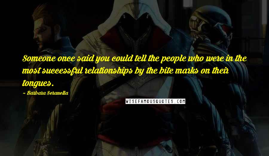 Barbara Seranella Quotes: Someone once said you could tell the people who were in the most successful relationships by the bite marks on their tongues.