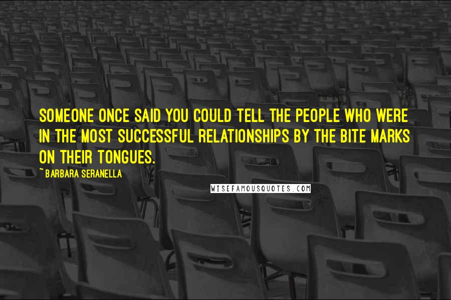 Barbara Seranella Quotes: Someone once said you could tell the people who were in the most successful relationships by the bite marks on their tongues.