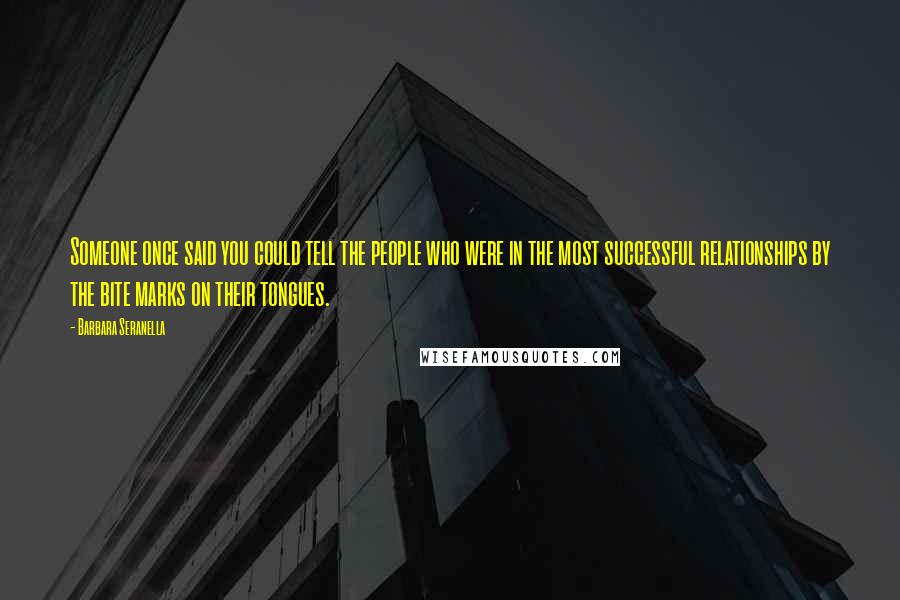 Barbara Seranella Quotes: Someone once said you could tell the people who were in the most successful relationships by the bite marks on their tongues.