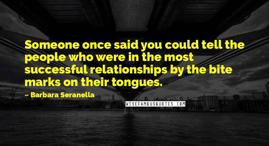 Barbara Seranella Quotes: Someone once said you could tell the people who were in the most successful relationships by the bite marks on their tongues.