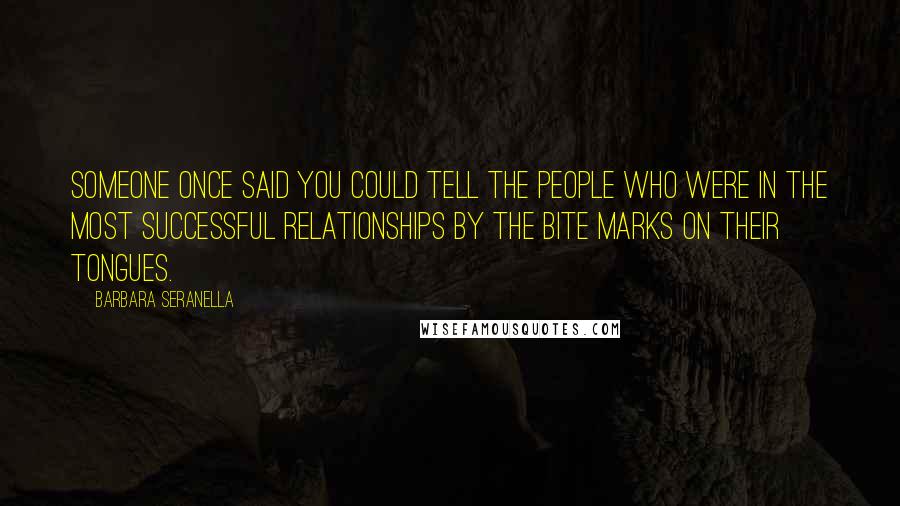 Barbara Seranella Quotes: Someone once said you could tell the people who were in the most successful relationships by the bite marks on their tongues.