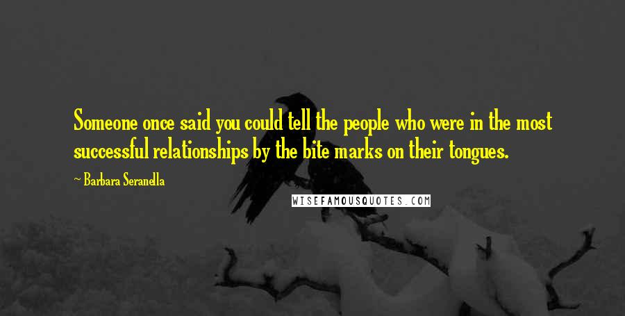 Barbara Seranella Quotes: Someone once said you could tell the people who were in the most successful relationships by the bite marks on their tongues.