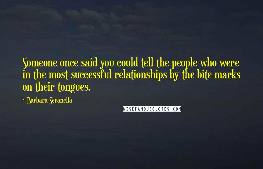 Barbara Seranella Quotes: Someone once said you could tell the people who were in the most successful relationships by the bite marks on their tongues.