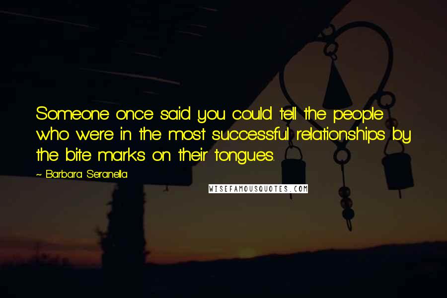 Barbara Seranella Quotes: Someone once said you could tell the people who were in the most successful relationships by the bite marks on their tongues.