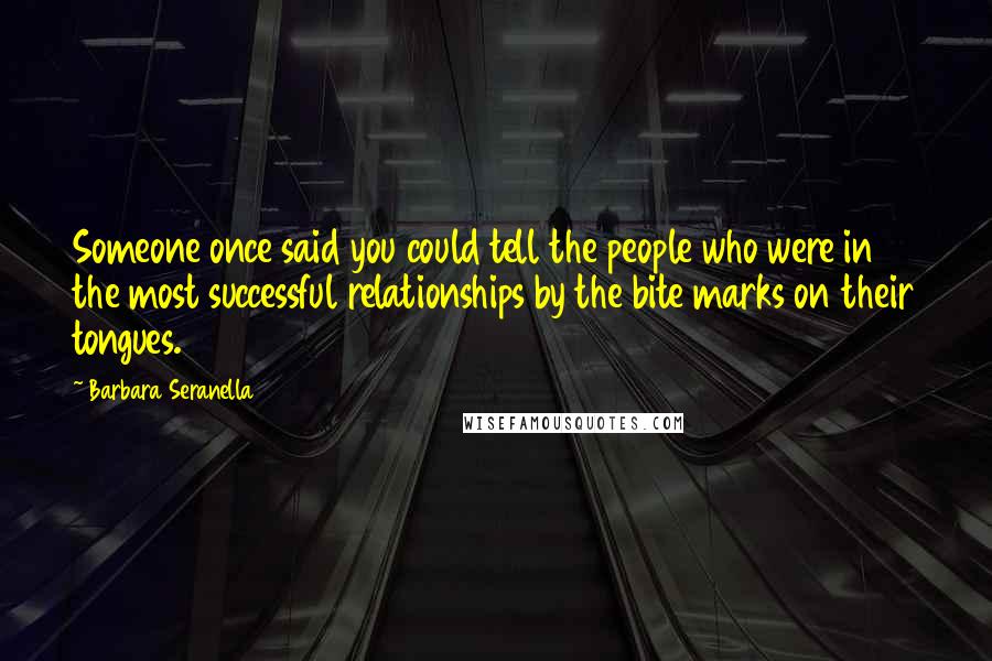 Barbara Seranella Quotes: Someone once said you could tell the people who were in the most successful relationships by the bite marks on their tongues.