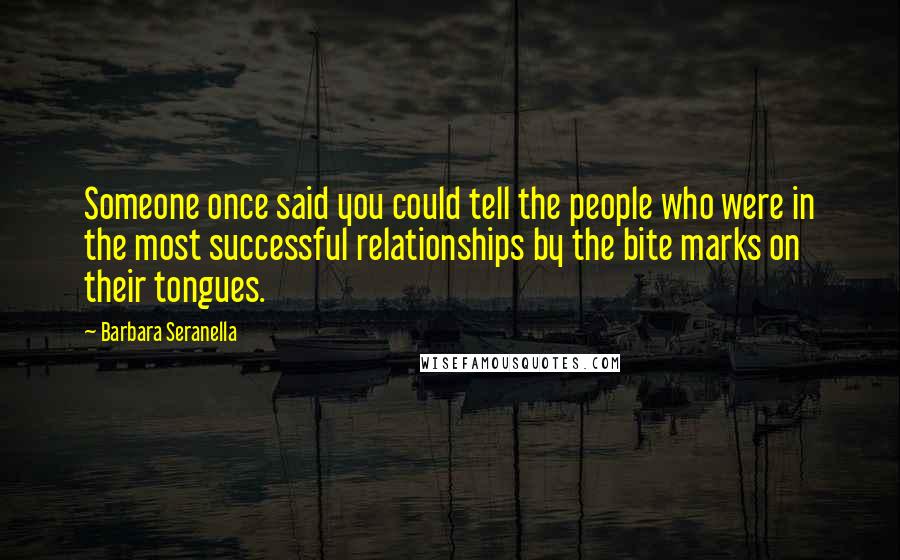 Barbara Seranella Quotes: Someone once said you could tell the people who were in the most successful relationships by the bite marks on their tongues.