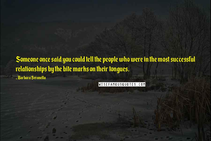 Barbara Seranella Quotes: Someone once said you could tell the people who were in the most successful relationships by the bite marks on their tongues.