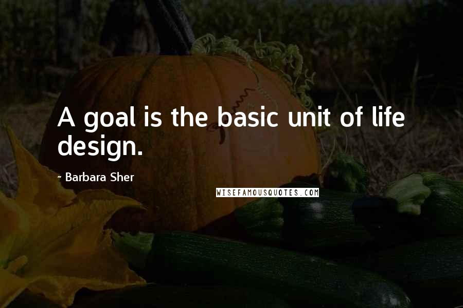Barbara Sher Quotes: A goal is the basic unit of life design.