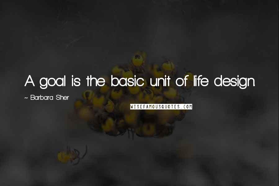 Barbara Sher Quotes: A goal is the basic unit of life design.