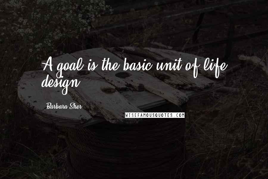 Barbara Sher Quotes: A goal is the basic unit of life design.